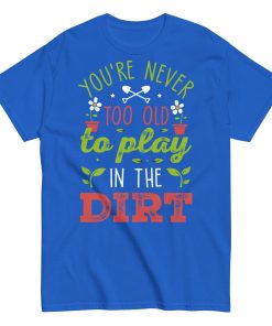 You’re Never Too Old To Play In The Dirt Gardening T-shirt