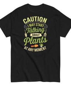 I May Start Talking About Plants Gardeners T-shirts