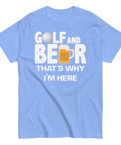 Golf & Beer That’s Why I’m Here T-shirt