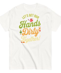 Lets Get Our Hands Dirty Together Gardening T-shirt