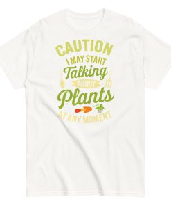 I May Start Talking About Plants Gardeners T-shirts