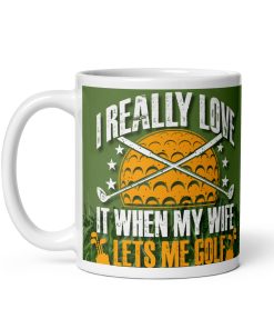 I Really Love It When My Wife Lets Me Golf Mug