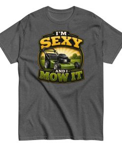 I’m Sexy And I Mow It – Funny Gift T-shirt for Gardener Dad